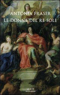 Gli amori del Re Sole. Luigi XIV e le donne - Antonia Fraser - copertina