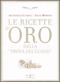 Le ricette d'oro della «Prova del cuoco» - Antonella Clerici,Anna Moroni - copertina