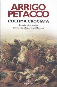 L' ultima crociata. Quando gli ottomani arrivarono alle porte dell'Europa -  Arrigo Petacco - copertina