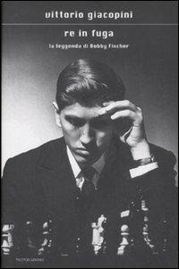 Re in fuga. La leggenda di Bobby Fischer - Vittorio Giacopini - copertina