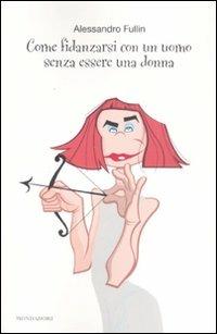 Come fidanzarsi con un uomo senza essere una donna - Alessandro Fullin - copertina