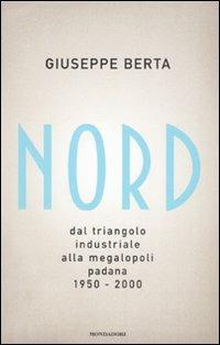 Nord. Dal triangolo industriale alla megalopoli padana. 1950-2000 - Giuseppe Berta - copertina