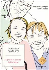 A parte il cancro tutto bene. Io e la mia famiglia contro il male - Corrado Sannucci - copertina