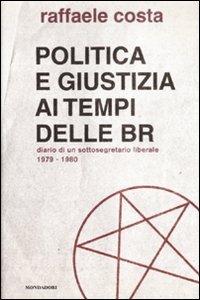 Politica e giustizia ai tempi delle BR. Diario di un sottosegretario liberale 1979-1980 - Raffaele Costa - copertina