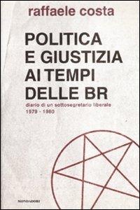 Politica e giustizia ai tempi delle BR. Diario di un sottosegretario liberale 1979-1980 - Raffaele Costa - copertina