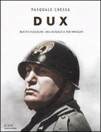 Dux. Benito Mussolini: una biografia per immagini - Pasquale Chessa - copertina