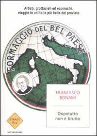 Dopotutto non è brutto. Artisti, grattacieli ed ecomostri: viaggio in un'Italia più bella del previsto - Francesco Bonami - 2