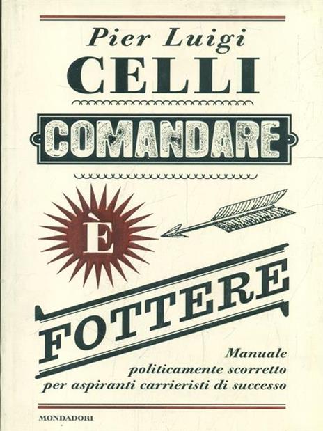 Comandare è fottere. Manuale politicamente scorretto per aspiranti carrieristi di successo - Pier Luigi Celli - 5