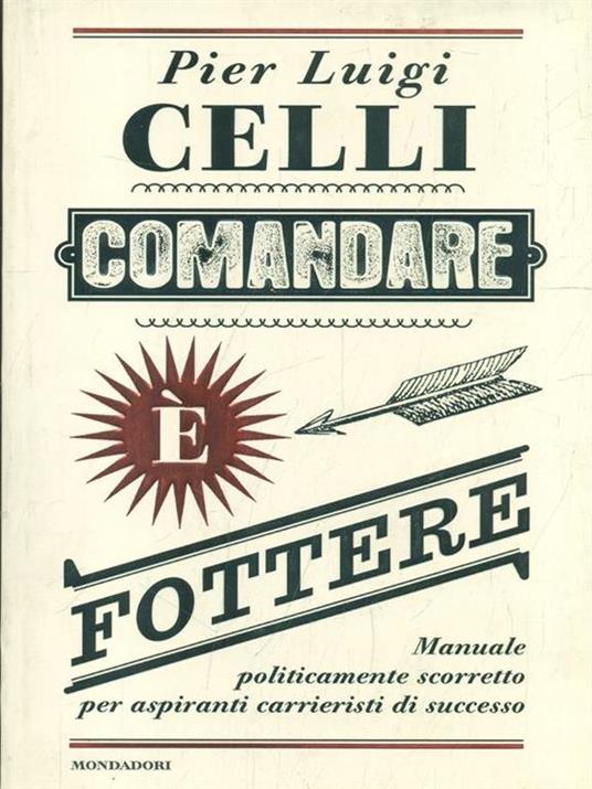 Comandare è fottere. Manuale politicamente scorretto per aspiranti carrieristi di successo - Pier Luigi Celli - 2