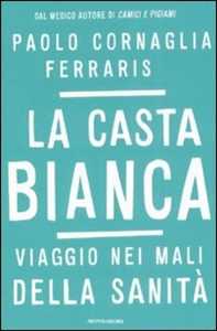 Libro La casta bianca. Viaggio nei mali della sanità Paolo Cornaglia Ferraris