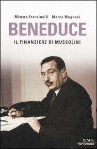 Beneduce. Il finanziere di Mussolini - Mimmo Franzinelli,Marco Magnani - copertina