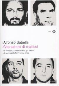 Cacciatore di mafiosi. Le indagini, i pedinamenti, gli arresti di un magistrato in prima linea - Alfonso Sabella - copertina