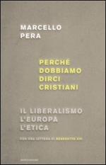 Perché dobbiamo dirci cristiani. Il liberalismo, l'Europa, l'etica