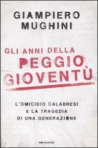 Gli anni della peggio gioventù. L'omicidio Calabresi e la tragedia di una generazione - Giampiero Mughini - copertina