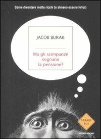 Libro Ma gli scimpanzé sognano la pensione? Come diventare molto ricchi (o almeno essere felici) Jacob Burak