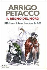 Il regno del Nord. 1859: il sogno di Cavour infranto da Garibaldi - Arrigo Petacco - copertina