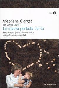 La madre perfetta sei tu. Perché non è giusto sentirsi in colpa nei confronti dei propri figli - Stéphane Clerget,Danièle Laufer - copertina