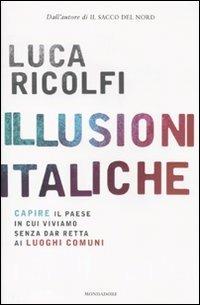 Illusioni italiche. Capire il paese in cui viviamo senza dar retta ai luoghi comuni - Luca Ricolfi - copertina