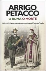 O Roma o morte. 1861-1870: la tormentata conquista dell'unità d'Italia