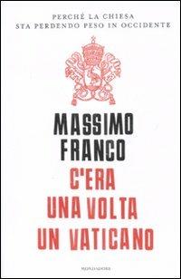 C'era una volta un Vaticano. Perché la Chiesa sta perdendo peso in Occidente - Massimo Franco - copertina