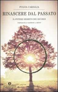 Libro Rinascere dal passato. Il potere segreto dei ricordi Fulvia Cariglia