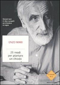 25 modi per piantare un chiodo. Sessant'anni di idee e progetti per difendere un sogno - Enzo Mari - copertina