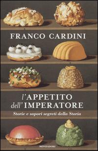 L'appetito dell'imperatore. Storie e sapori segreti della Storia - Franco Cardini - copertina