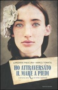 Libro Ho attraversato il mare a piedi. L'amore vero di Anita Garibaldi Loredana Frescura Marco Tomatis
