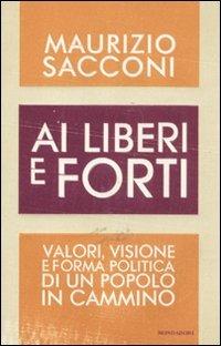 Ai liberi e forti. Valori, visione e forma politica di un popolo in cammino - Maurizio Sacconi - copertina