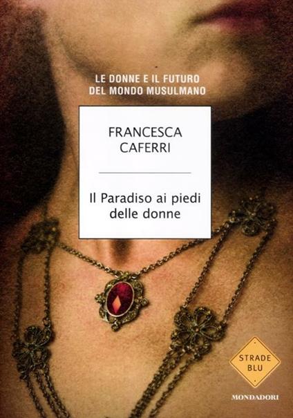 Il paradiso ai piedi delle donne. Le donne e il futuro del mondo musulmano - Francesca Caferri - copertina