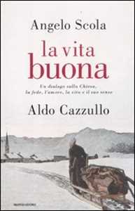 Libro La vita buona. Un dialogo sulla Chiesa, la fede, l'amore, la vita e il suo senso Angelo Scola Aldo Cazzullo