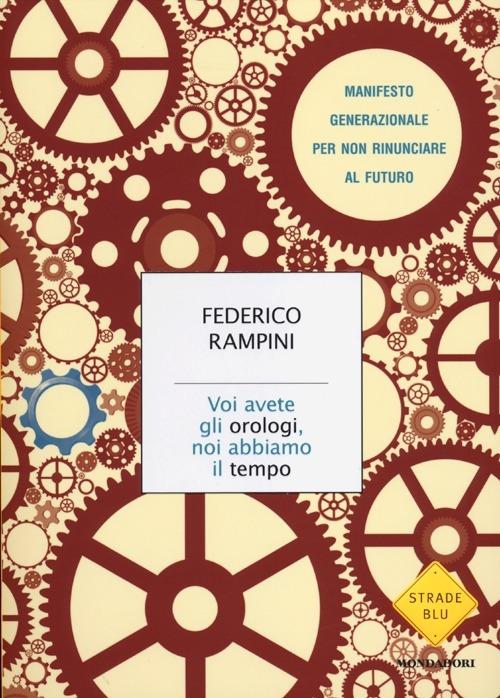 Voi avete gli orologi, noi abbiamo il tempo. Manifesto generazionale per non rinunciare al futuro - Federico Rampini - 4