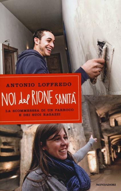 Noi del Rione Sanità. La scommessa di un parroco e dei suoi ragazzi - Antonio Loffredo - copertina