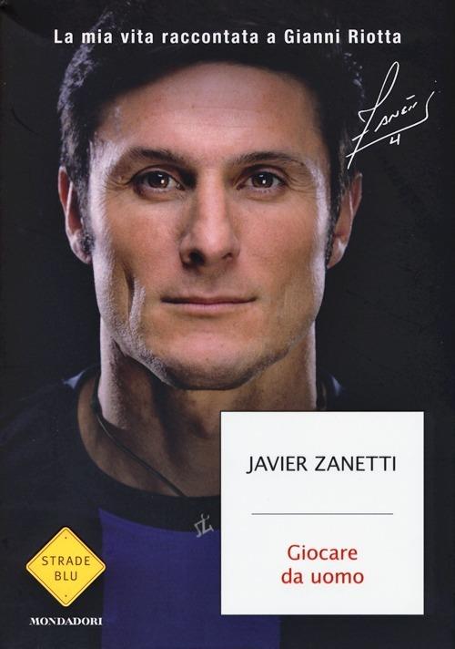 Giocare da uomo. La mia vita raccontata a Gianni Riotta - Javier Zanetti,Gianni Riotta - copertina