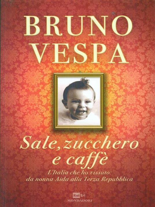 Sale, zucchero e caffè. L'Italia che ho vissuto: da nonna Aida alla Terza Repubblica - Bruno Vespa - 2