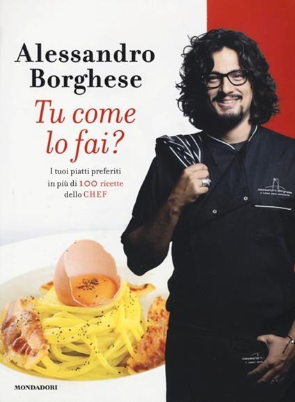 Tu come lo fai? I tuoi piatti preferiti in più di 100 ricette dello chef - Alessandro Borghese - copertina