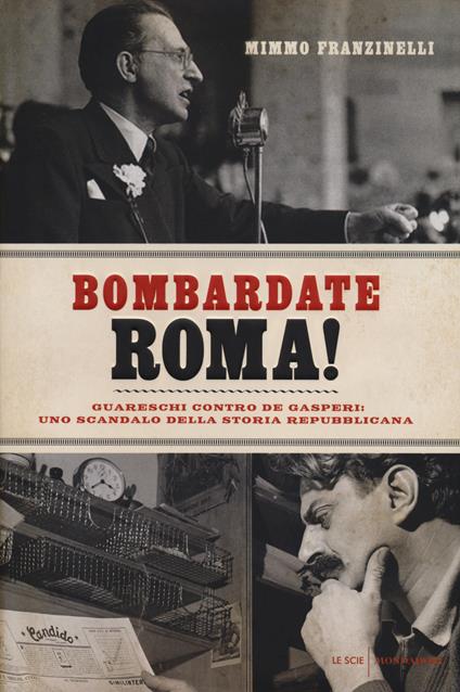 Bombardate Roma! Guareschi contro De Gasperi: uno scandalo della storia repubblicana - Mimmo Franzinelli - copertina