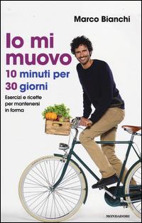 Io mi muovo. 10 minuti per 30 giorni: esercizi e ricette per mantenersi in forma - Marco Bianchi - copertina