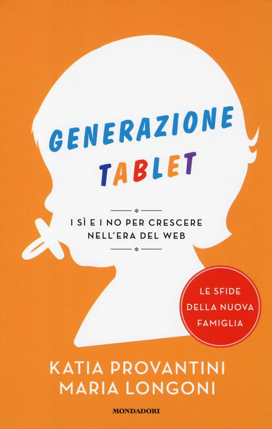 Generazione tablet. I sì e i no per crescere nell'era del web - Katia Provantini,Maria Longoni - copertina