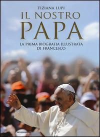 Il nostro papa. La prima biografia illustrata di Francesco - Tiziana Lupi - copertina