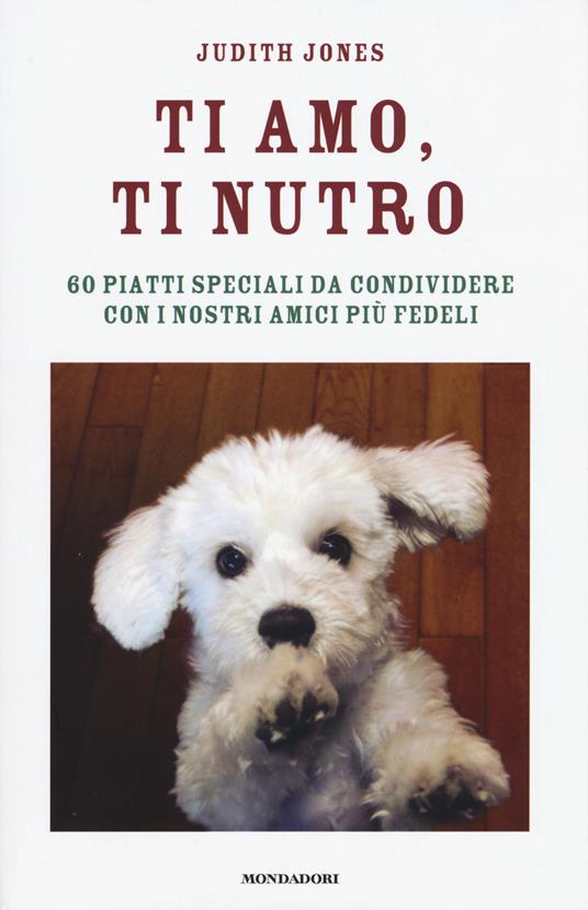 Ti amo, ti nutro. 60 piatti speciali da condividere con i nostri amici più fedeli - Judith Jones - copertina