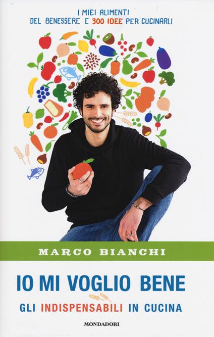 Io mi voglio bene. Gli indispensabili in cucina: i miei alimenti del benessere e 300 idee per cucinarli - Marco Bianchi - copertina