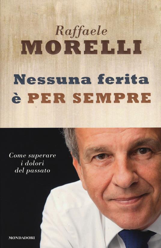 Nessuna ferita è per sempre. Come superare i dolori del passato - Raffaele Morelli - copertina