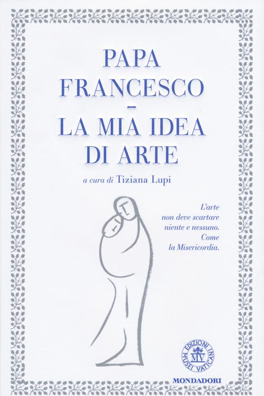 La mia idea di arte. Ediz. illustrata - Francesco (Jorge Mario Bergoglio) - copertina