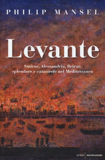 Levante. Smirne, Alessandria, Beirut: splendore e catastrofe nel Mediterraneo - Philip Mansel - copertina