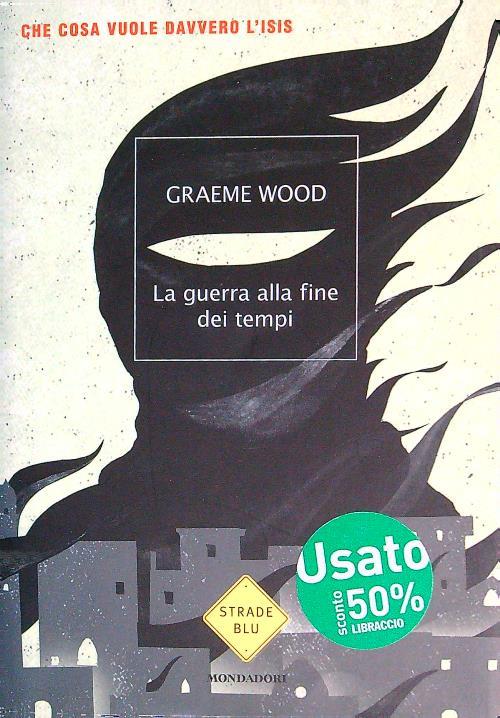 La guerra alla fine dei tempi. Che cosa vuole davvero l'ISIS