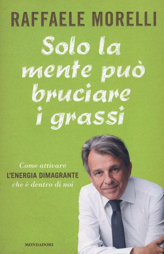 Solo la mente può bruciare i grassi. Come attivare l'energia dimagrante che è dentro di noi - Raffaele Morelli - copertina