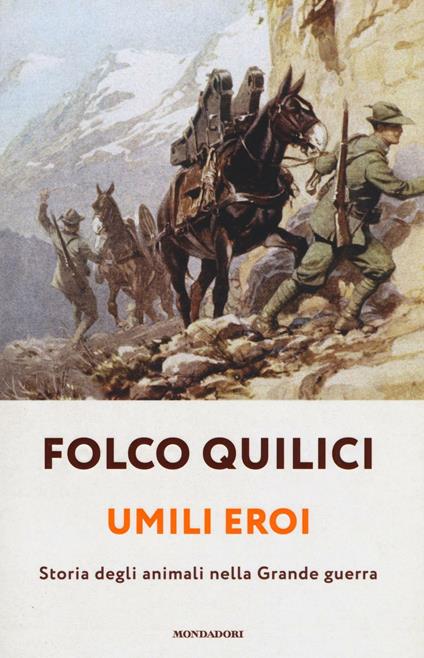 Umili eroi. Storia degli animali della Grande guerra  - Folco Quilici - copertina