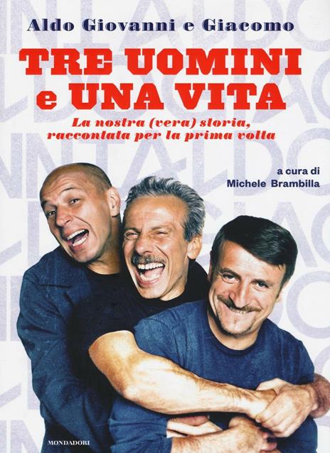 Tre uomini e una vita. La nostra (vera) storia raccontata per la prima volta - Giacomo Poretti,Giovanni Storti,Aldo Baglio - copertina