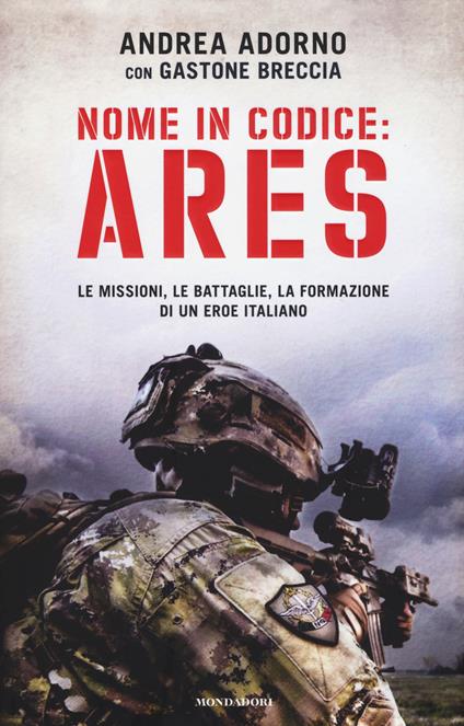 Nome in codice: Ares. Le missioni, le battaglie, la formazione di un eroe italiano - Andrea Adorno,Gastone Breccia - copertina